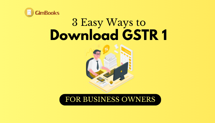 3 Easy Ways to Download GSTR 1 for Business Owners- about gstr 1